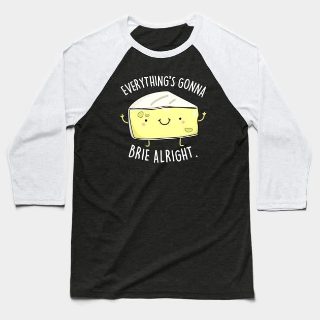 Everythings Gonna Brie Alright Cute Brie Cheese Pun Baseball T-Shirt by punnybone